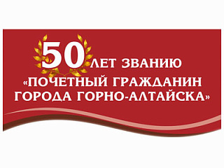 50 лет званию «Почетный гражданин города Горно-Алтайска»